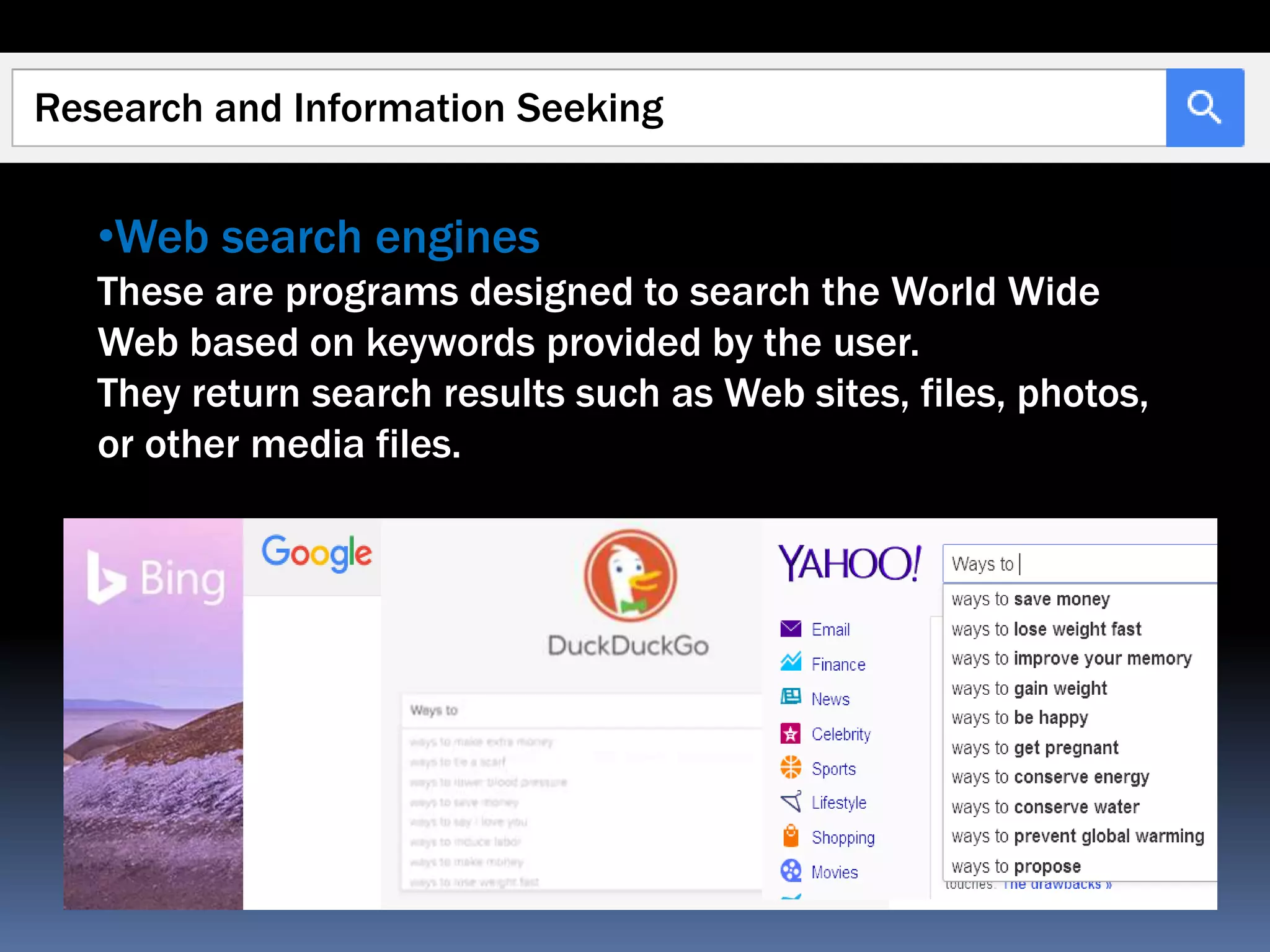Research and Information Seeking
•Web search engines
These are programs designed to search the World Wide
Web based on keywords provided by the user.
They return search results such as Web sites, files, photos,
or other media files.
 