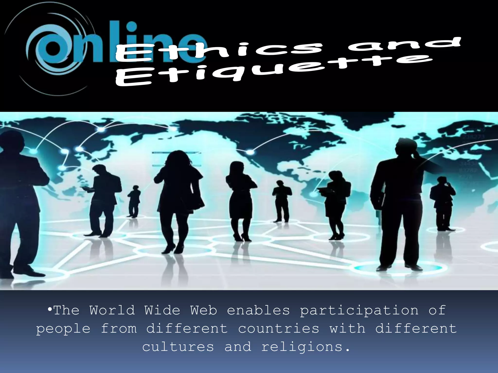 •The World Wide Web enables participation of
people from different countries with different
cultures and religions.
 