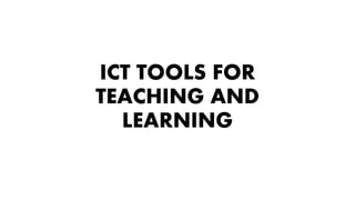 ICT TOOLS FOR
TEACHING AND
LEARNING
 