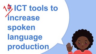 7 ICT tools to
increase
spoken
language
production
 