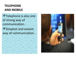 TELEPHONE
AND MOBILE
Telephone is also one
of strong way of
communication.
Simplest and easiest
way of communication.
 