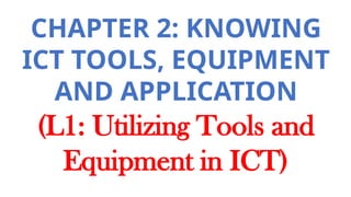 CHAPTER 2: KNOWING
ICT TOOLS, EQUIPMENT
AND APPLICATION
(L1: Utilizing Tools and
Equipment in ICT)
 