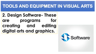 TOOLS AND EQUIPMENT IN VISUAL ARTS
2. Design Software- These
are programs for
creating and editing
digital arts and graphics.
 