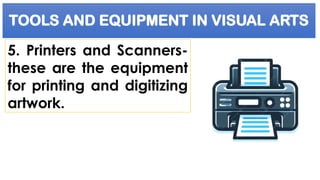 TOOLS AND EQUIPMENT IN VISUAL ARTS
5. Printers and Scanners-
these are the equipment
for printing and digitizing
artwork.
 