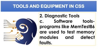 TOOLS AND EQUIPMENT IN CSS
2. Diagnostic Tools
c. Software tools-
programs like MemTest86
are used to test memory
modules and detect
faults.
 