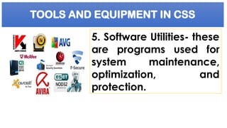 TOOLS AND EQUIPMENT IN CSS
5. Software Utilities- these
are programs used for
system maintenance,
optimization, and
protection.
 