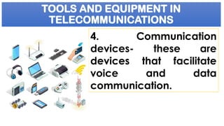 TOOLS AND EQUIPMENT IN
TELECOMMUNICATIONS
4. Communication
devices- these are
devices that facilitate
voice and data
communication.
 