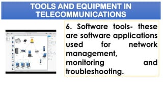 TOOLS AND EQUIPMENT IN
TELECOMMUNICATIONS
6. Software tools- these
are software applications
used for network
management,
monitoring and
troubleshooting.
 
