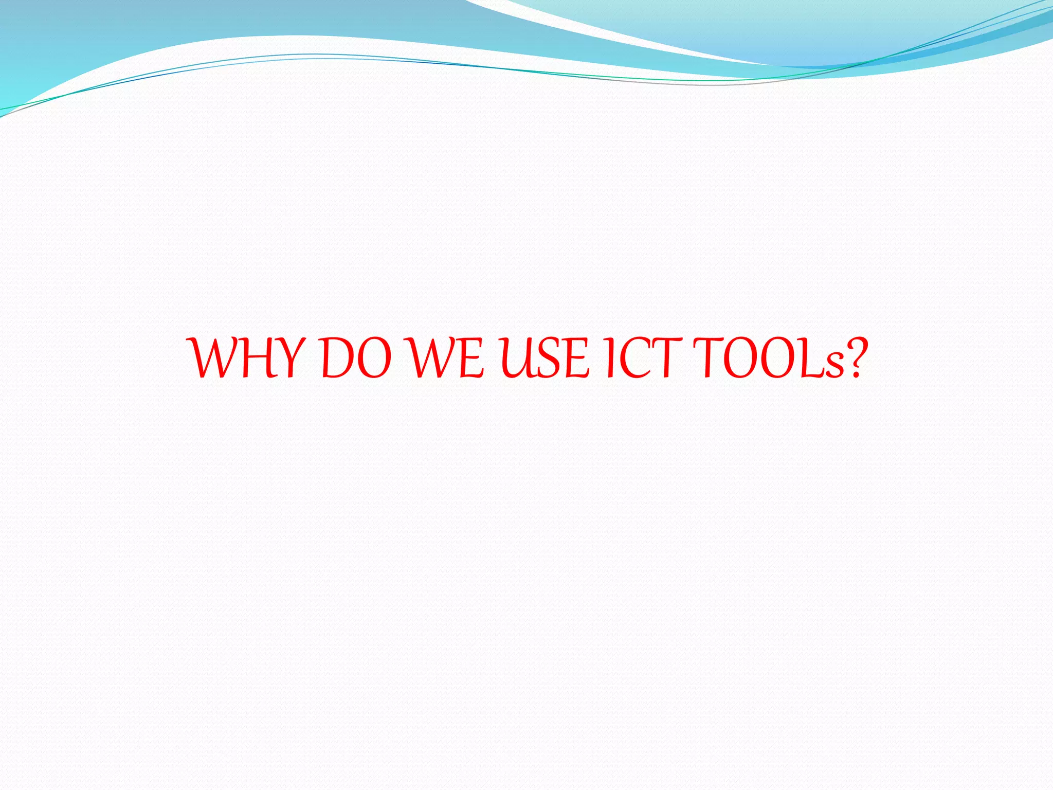 WHY DO WE USE ICT TOOLs?