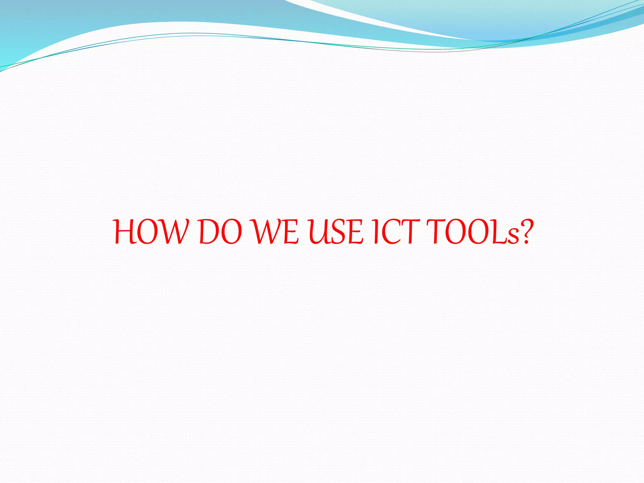 HOW DO WE USE ICT TOOLs?