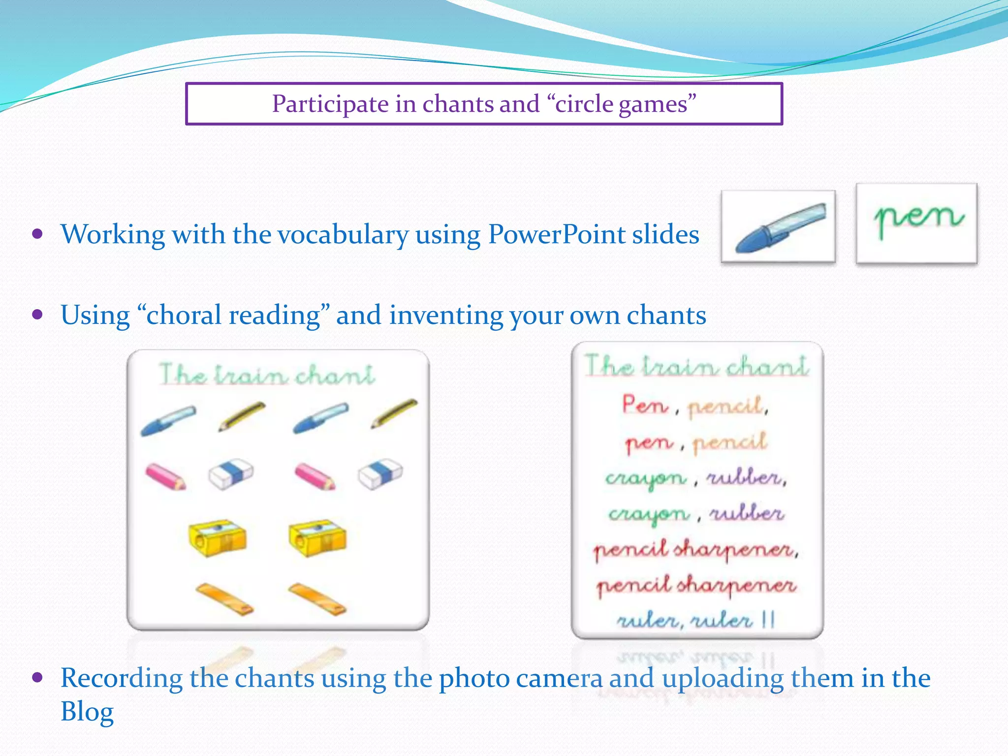  Working with the vocabulary using PowerPoint slides
 Using “choral reading” and inventing your own chants
 Recording the chants using the photo camera and uploading them in the
Blog
Participate in chants and “circle games”
 