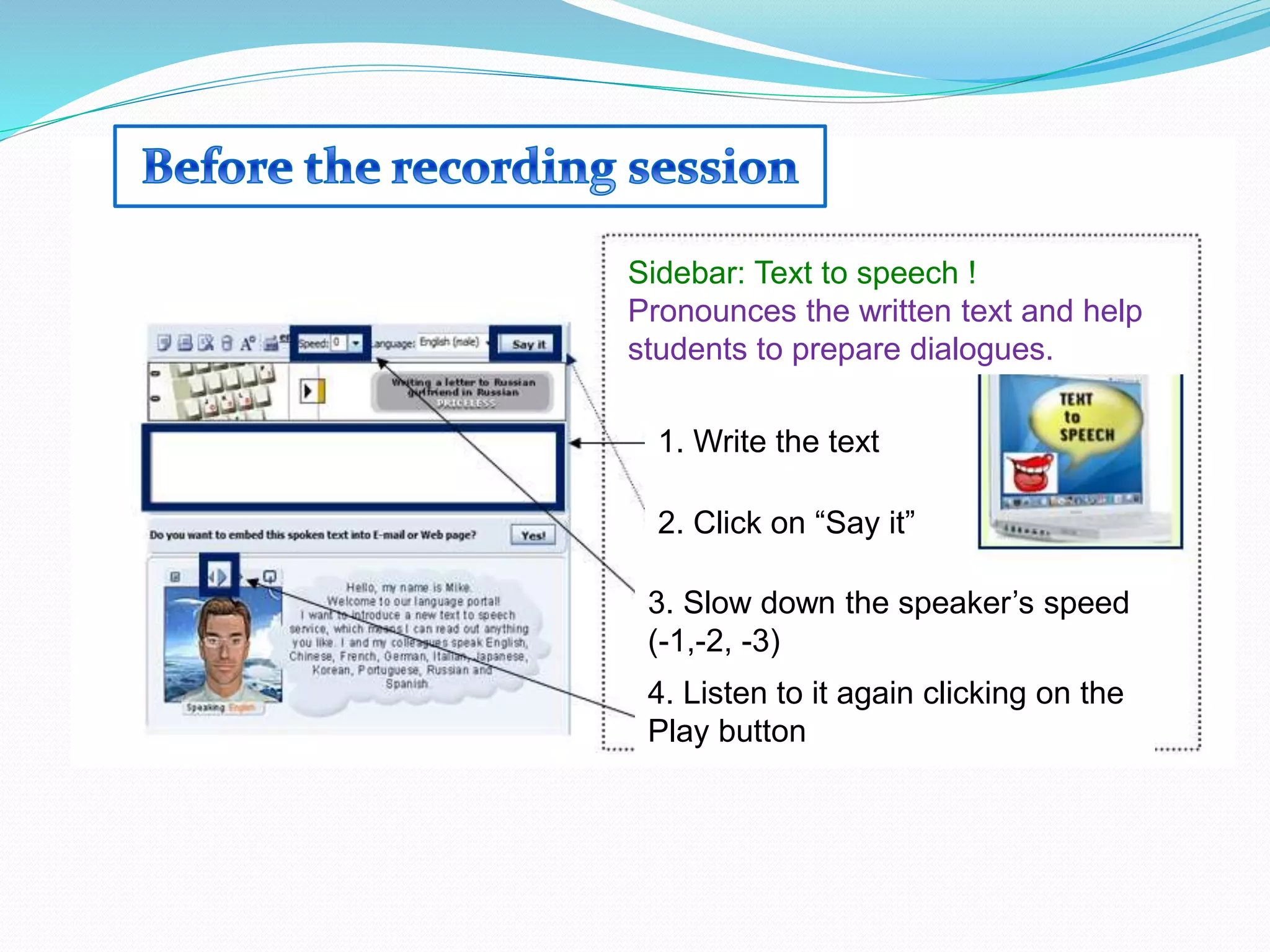 Sidebar: Text to speech !
Pronounces the written text and help
students to prepare dialogues.
1. Write the text
2. Click on “Say it”
3. Slow down the speaker’s speed
(-1,-2, -3)
4. Listen to it again clicking on the
Play button
 