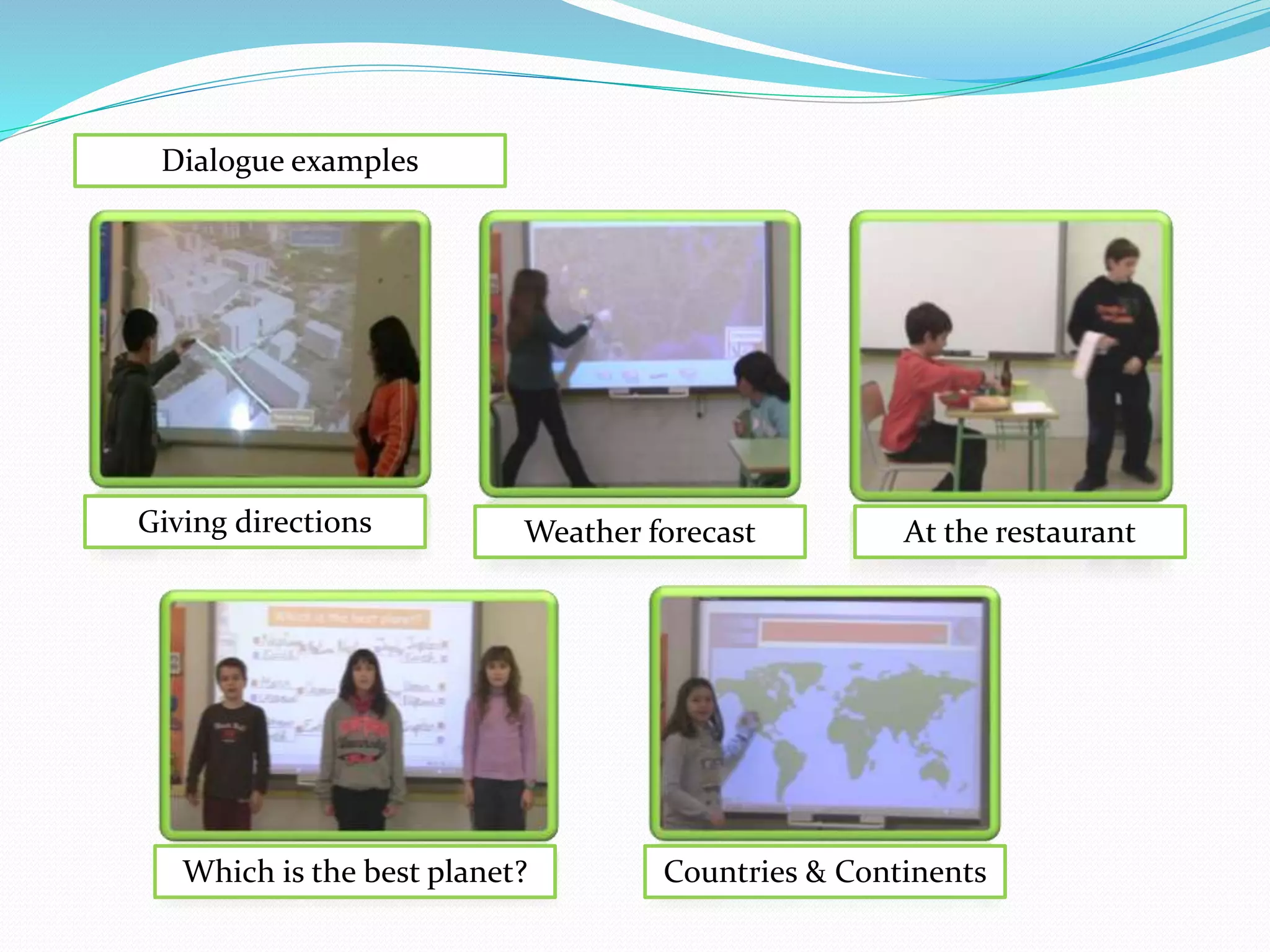 Dialogue examples
Giving directions Weather forecast At the restaurant
Which is the best planet? Countries & Continents
 