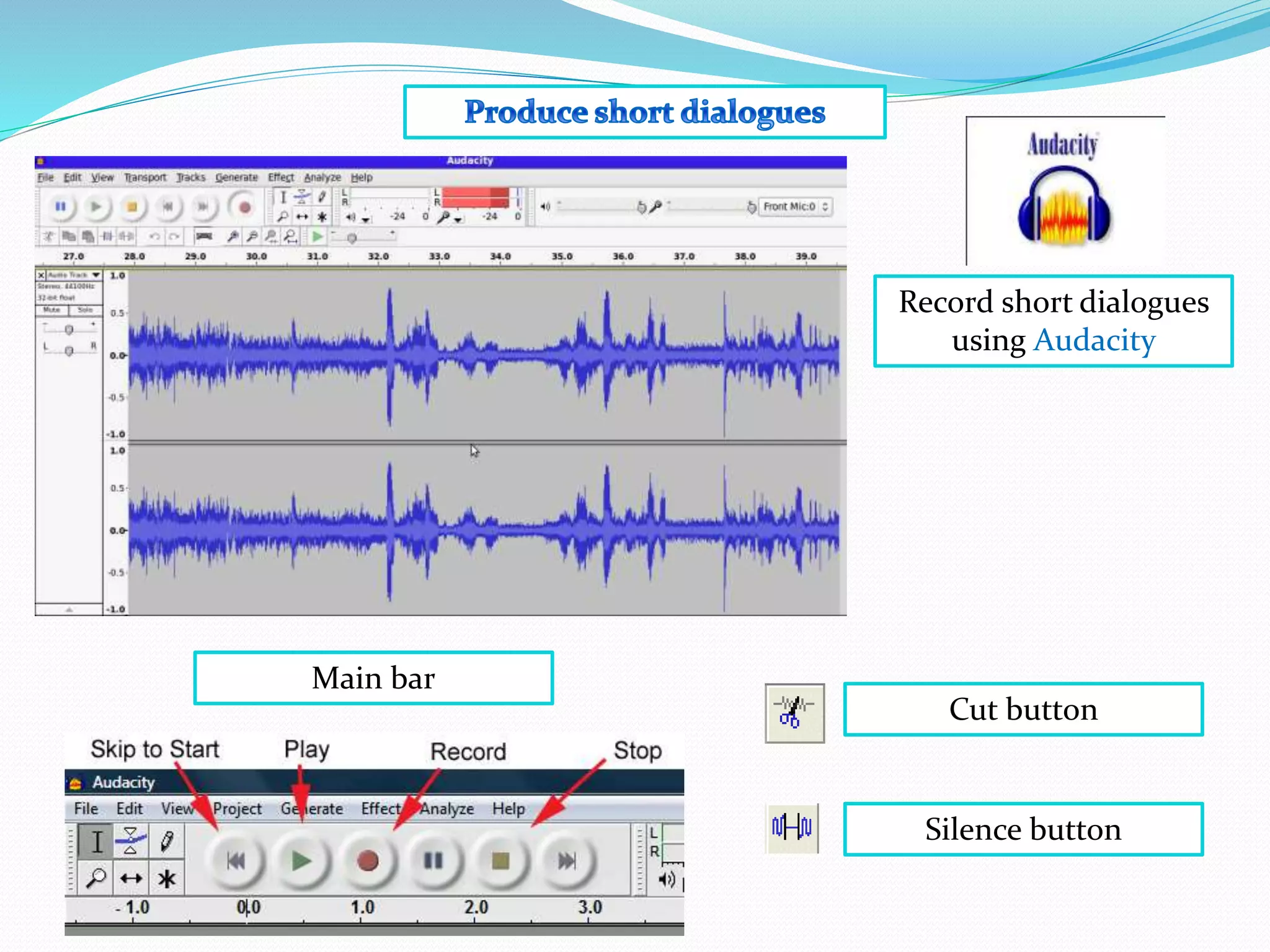 Record short dialogues
using Audacity
Main bar
Cut button
Silence button
 