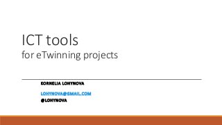 ICT tools
for eTwinning projects
KORNELIA LOHYNOVA
LOHYNOVA@GMAIL.COM
@LOHYNOVA
 