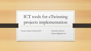 ICT tools for eTwinning
projects implementation
Contact seminar Armenia 2015 Kornelia Lohynova
lohynova@gmail.com
 