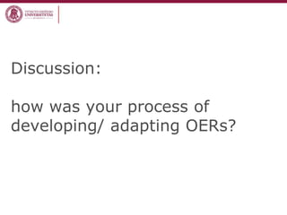 Discussion:
how was your process of
developing/ adapting OERs?
 