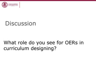 Discussion
What role do you see for OERs in
curriculum designing?
 