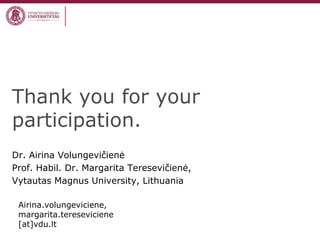 Thank you for your
participation.
Dr. Airina Volungevičienė
Prof. Habil. Dr. Margarita Teresevičienė,
Vytautas Magnus University, Lithuania
Airina.volungeviciene,
margarita.tereseviciene
[at]vdu.lt
 