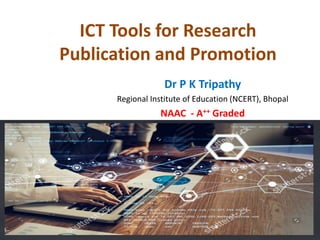 ICT Tools for Research
Publication and Promotion
Dr P K Tripathy
Regional Institute of Education (NCERT), Bhopal
NAAC - A++ Graded
 
