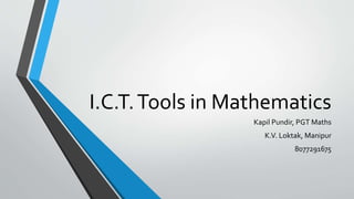I.C.T.Tools in Mathematics
Kapil Pundir, PGT Maths
K.V. Loktak, Manipur
8077291675
 