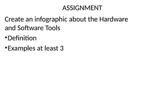 ASSIGNMENT
Create an infographic about the Hardware
and Software Tools
•Definition
•Examples at least 3
 
