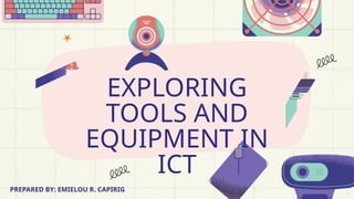 EXPLORING
TOOLS AND
EQUIPMENT IN
ICT
PREPARED BY: EMIELOU R. CAPIRIG
 