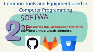 SOFTWA
RE
• Repositories and Collaboration Platforms:
Examples: GitHub, GitLab, Bitbucket.
Common Tools and Equipment used in
Computer Programming
 