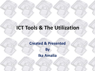 ICT Tools & The Utilization
Created & Presented
By
Ika Amalia
 