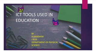 ICT TOOLS USED IN
EDUCATION
BY
A.NANDHINI
I B.Ed.
DEPARTMENT OF PHYSICAL
SCIENCE
 