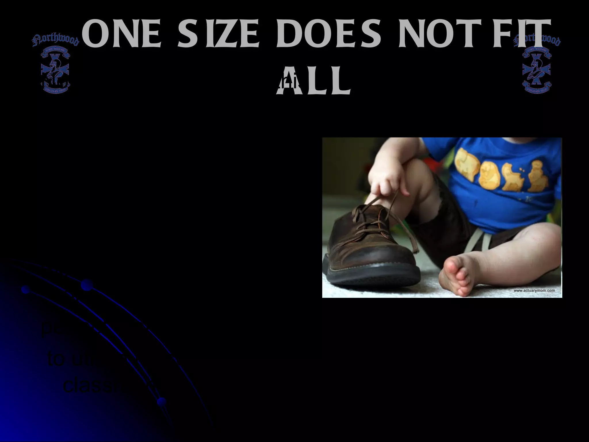 ONE SIZE DOES NOT FIT ALL Not all the resources at this  Conference will work for you.  Not everyone comes to the  workshops with the same  classroom experiences or  expectations. There isn't one  perfect tool or one right way to utilize these tools in the classroom.  