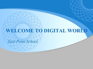 WELCOME TO DIGITAL WORLD
East Point School
 