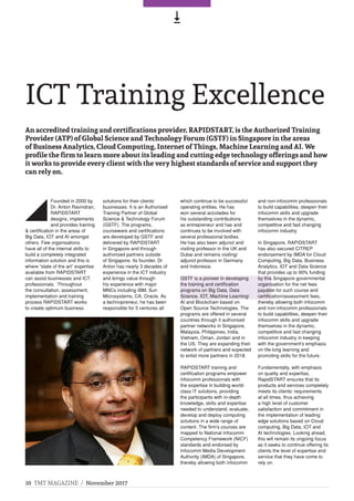 10 TMT MAGAZINE / November 2017
,
An accredited training and certifications provider, RAPIDSTART, is the Authorized Training
Provider (ATP) of Global Science and Technology Forum (GSTF) in Singapore in the areas
of Business Analytics, Cloud Computing, Internet of Things, Machine Learning and AI. We
profile the firm to learn more about its leading and cutting edge technology offerings and how
it works to provide every client with the very highest standards of service and support they
can rely on.
ICT Training Excellence
Founded in 2000 by
Dr. Anton Ravindran,
RAPIDSTART
designs, implements
and provides training
& certification in the areas of
Big Data, IOT and AI amongst
others. Few organisations
have all of the internal skills to
build a completely integrated
information solution and this is
where “state of the art” expertise
available from RAPIDSTART
can assist businesses and ICT
professionals. Throughout
the consultation, assessment,
implementation and training
process RAPIDSTART works
to create optimum business
solutions for their clients’
businesses. It is an Authorised
Training Partner of Global
Science & Technology Forum
(GSTF). The programs,
courseware and certifications
are developed by GSTF and
delivered by RAPIDSTART
in Singapore and through
authorised partners outside
of Singapore. Its founder, Dr
Anton has nearly 3 decades of
experience in the ICT industry
and brings value through
his experience with major
MNCs including IBM, Sun
Microsystems, CA, Oracle. As
a technopreneur, he has been
responsible for 5 ventures all
which continue to be successful
operating entities. He has
won several accolades for
his outstanding contributions
as entrepreneur and has and
continues to be involved with
several professional bodies.
He has also been adjunct and
visiting professor in the UK and
Dubai and remains visiting/
adjunct professor in Germany
and Indonesia.
GSTF is a pioneer in developing
the training and certification
programs on Big Data, Data
Science, IOT, Machine Learning/
AI and Blockchain based on
Open Source Technologies. The
programs are offered in several
countries through it authorised
partner networks in Singapore,
Malaysia, Philippines, India,
Vietnam, Oman, Jordan and in
the US. They are expanding their
network of partners and expected
to enlist more partners in 2018.
RAPIDSTART training and
certification programs empower
infocomm professionals with
the expertise in building world-
class IT solutions, providing
the participants with in-depth
knowledge, skills and expertise
needed to understand, evaluate,
develop and deploy computing
solutions in a wide range of
content. The firm’s courses are
mapped to National Infocomm
Competency Framework (NICF)
standards and endorsed by
Infocomm Media Development
Authority (IMDA) of Singapore,
thereby allowing both infocomm
1709TM01
and non-infocomm professionals
to build capabilities, deepen their
infocomm skills and upgrade
themselves in the dynamic,
competitive and fast changing
infocomm industry.
In Singapore, RAPIDSTART
has also secured CITREP
endorsement by IMDA for Cloud
Computing, Big Data, Business
Analytics, IOT and Data Science
that provides up to 90% funding
by this Singapore governmental
organisation for the net fees
payable for such course and
certification/assessment fees,
thereby allowing both infocomm
and non-infocomm professionals
to build capabilities, deepen their
infocomm skills and upgrade
themselves in the dynamic,
competitive and fast changing
infocomm industry in keeping
with the government’s emphasis
on life-long learning and
promoting skills for the future.
Fundamentally, with emphasis
on quality and expertise,
RapidSTART ensures that its
products and services completely
meets its clients’ requirements
at all times, thus achieving
a high level of customer
satisfaction and commitment in
the implementation of leading
edge solutions based on Cloud
computing, Big Data, IOT and
AI technologies. Looking ahead,
this will remain its ongoing focus
as it seeks to continue offering its
clients the level of expertise and
service that they have come to
rely on.
 