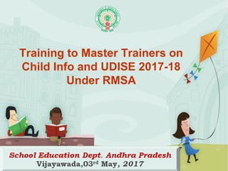 Training to Master Trainers on
Child Info and UDISE 2017-18
Under RMSA
 