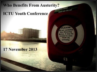 Who Benefits From Austerity?
ICTU Youth Conference

17 November 2013

 