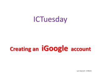 ICTuesday Creating an  iGoogle  account Lynn Swannell – 27/06/10 