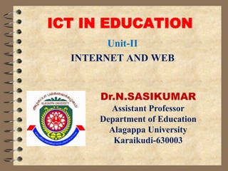 ICT IN EDUCATION
Unit-II
INTERNET AND WEB
Dr.N.SASIKUMAR
Assistant Professor
Department of Education
Alagappa University
Karaikudi-630003
 
