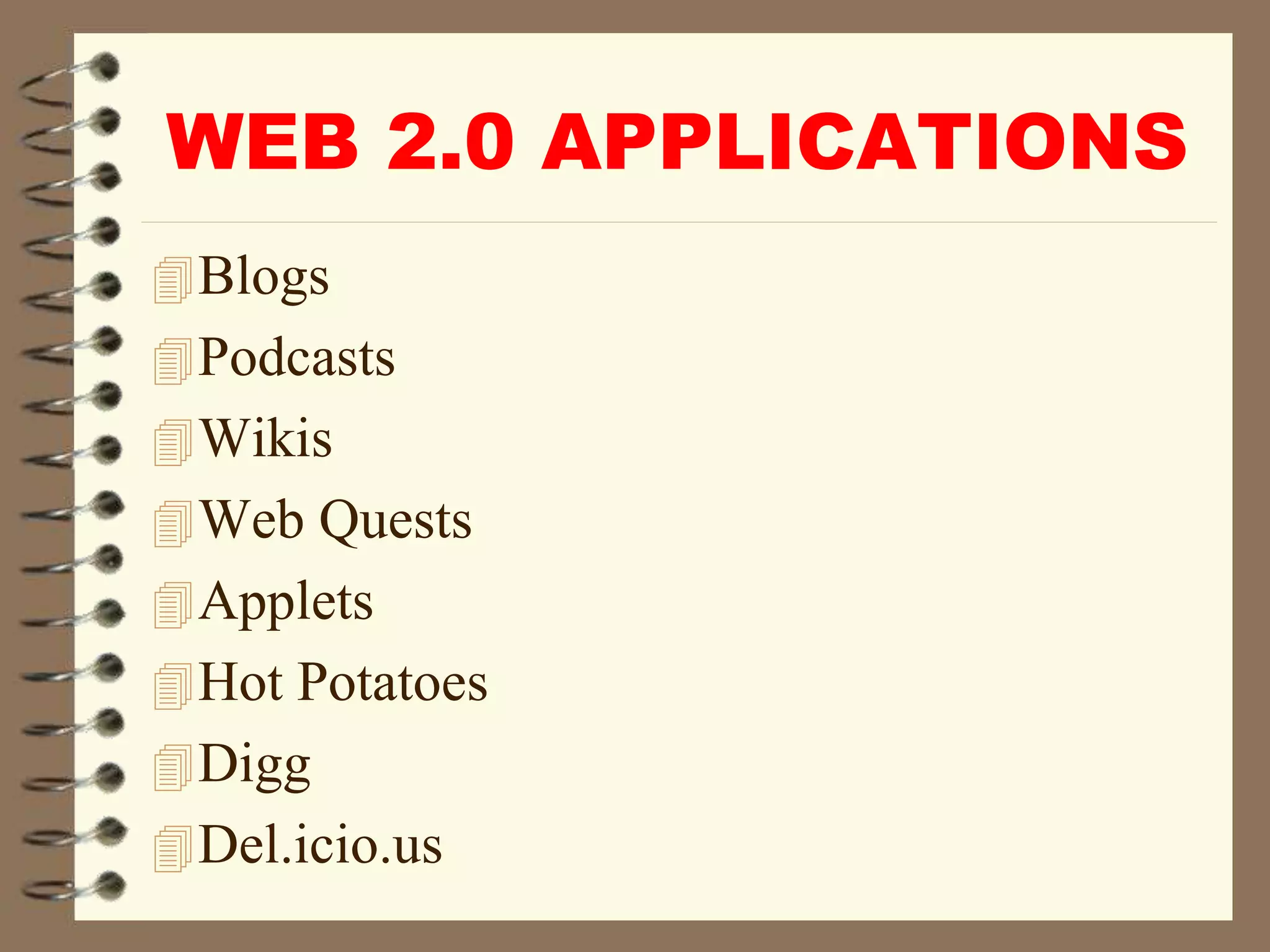 WEB 2.0 APPLICATIONS
Blogs
Podcasts
Wikis
Web Quests
Applets
Hot Potatoes
Digg
Del.icio.us
 