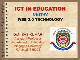 ICT IN EDUCATION
UNIT-IV
WEB 2.0 TECHNOLOGY
Dr.N.SASIKUMAR
Assistant Professor
Department of Education
Alagappa University
Karaikudi-630003
 