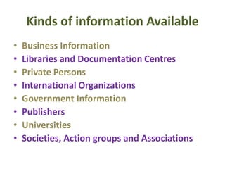 Kinds of information Available
• Business Information
• Libraries and Documentation Centres
• Private Persons
• International Organizations
• Government Information
• Publishers
• Universities
• Societies, Action groups and Associations
 