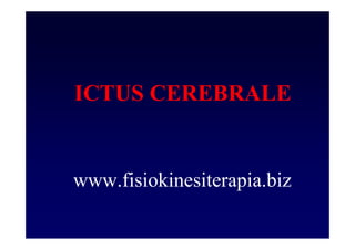 ICTUS CEREBRALE
www.fisiokinesiterapia.biz
 