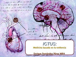 ICTUS: Medicina basada en la evidencia Enrique Fernández Pérez MIR4  