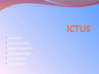•Concepto
•Tipos de Ictus
•Agente Causante
• Sintomatología
•Diagnostico
•Tratamiento
 