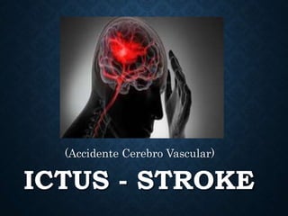 ICTUS - STROKE
(Accidente Cerebro Vascular)
 