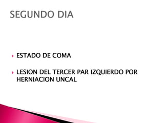  ESTADO DE COMA
 LESION DEL TERCER PAR IZQUIERDO POR
HERNIACION UNCAL
 