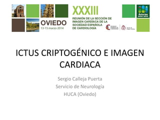 ICTUS CRIPTOGÉNICO E IMAGEN
CARDIACA
Sergio Calleja Puerta
Servicio de Neurología
HUCA (Oviedo)
 