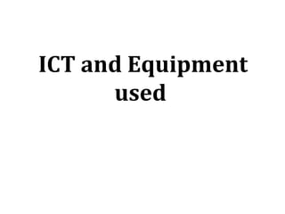 ICT and Equipment
      used
 