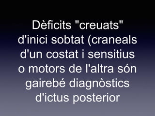 Dèficits "creuats"
d'inici sobtat (craneals
d'un costat i sensitius
o motors de l'altra són
gairebé diagnòstics
d'ictus posterior
 