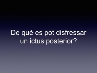 De qué es pot disfressar
un ictus posterior?
 