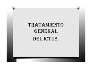TRATAMIENTO
  GENERAL
  DEL ICTUS:
 